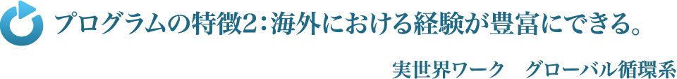 プログラムの特徴2：海外における経験が豊富にできる。