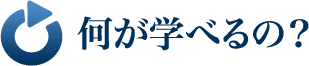 何が学べるの？