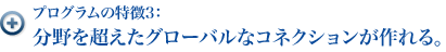 プログラムの特徴3：分野を超えたグローバルなコネクションが作れる。